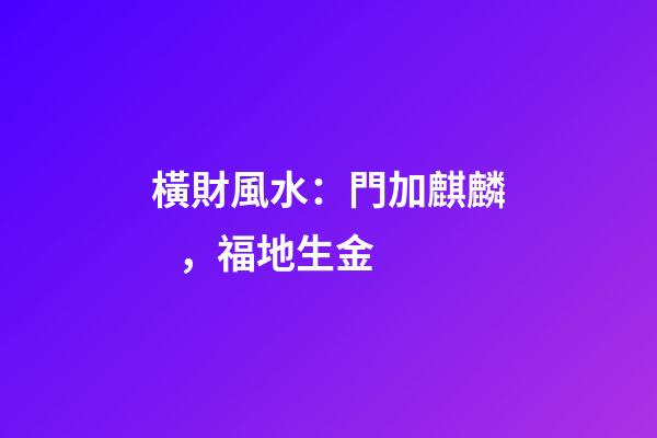 橫財風水：門加麒麟，福地生金